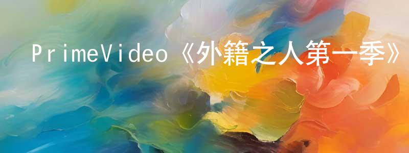 蔡艷彬的動漫綜藝大全,PrimeVideo《外籍之人第一季》迅雷下載/在線觀看/百度云-都市/情感-美劇天堂